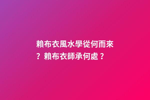 賴布衣風水學從何而來？賴布衣師承何處？